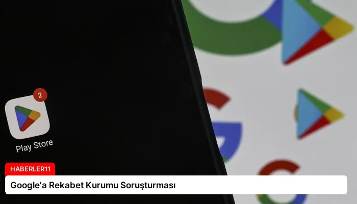 Google’a Rekabet Kurumu Soruşturması