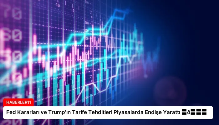Fed Kararları ve Trump’ın Tarife Tehditleri Piyasalarda Endişe Yarattı ⏬👇