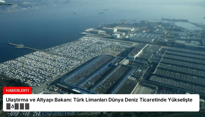 Ulaştırma ve Altyapı Bakanı: Türk Limanları Dünya Deniz Ticaretinde Yükselişte ⏬👇