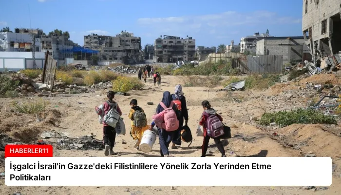 İşgalci İsrail’in Gazze’deki Filistinlilere Yönelik Zorla Yerinden Etme Politikaları