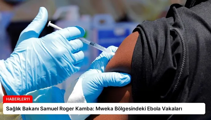 Sağlık Bakanı Samuel Roger Kamba: Mweka Bölgesindeki Ebola Vakaları