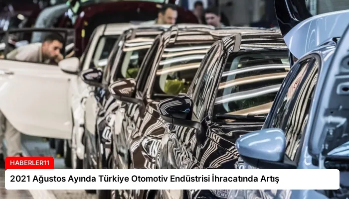 2021 Ağustos Ayında Türkiye Otomotiv Endüstrisi İhracatında Artış