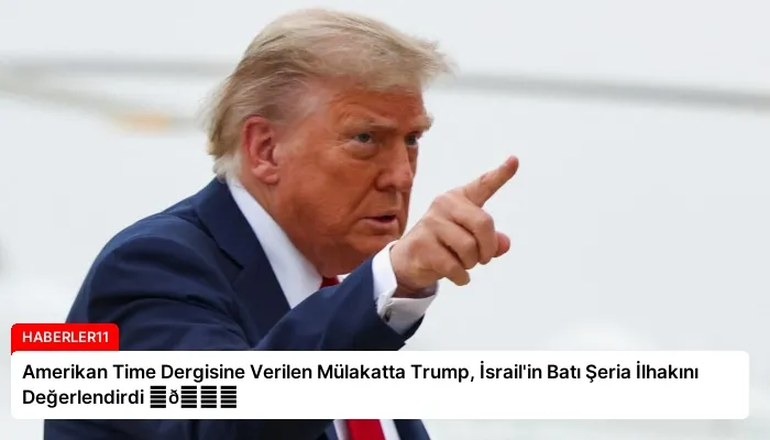 Amerikan Time Dergisine Verilen Mülakatta Trump, İsrail’in Batı Şeria İlhakını Değerlendirdi ⏬👇