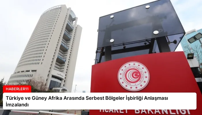 Türkiye ve Güney Afrika Arasında Serbest Bölgeler İşbirliği Anlaşması İmzalandı