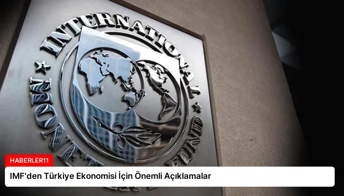 IMF’den Türkiye Ekonomisi İçin Önemli Açıklamalar