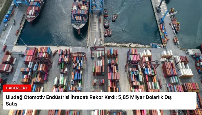 Uludağ Otomotiv Endüstrisi İhracatı Rekor Kırdı: 5,85 Milyar Dolarlık Dış Satış