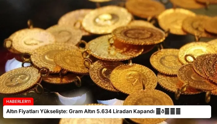 Altın Fiyatları Yükselişte: Gram Altın 5.634 Liradan Kapandı ⏬👇