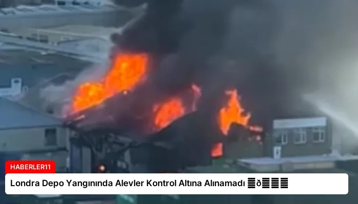 Londra Depo Yangınında Alevler Kontrol Altına Alınamadı ⏬👇