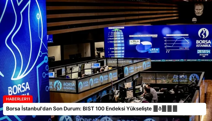 Borsa İstanbul’dan Son Durum: BIST 100 Endeksi Yükselişte ⏬👇