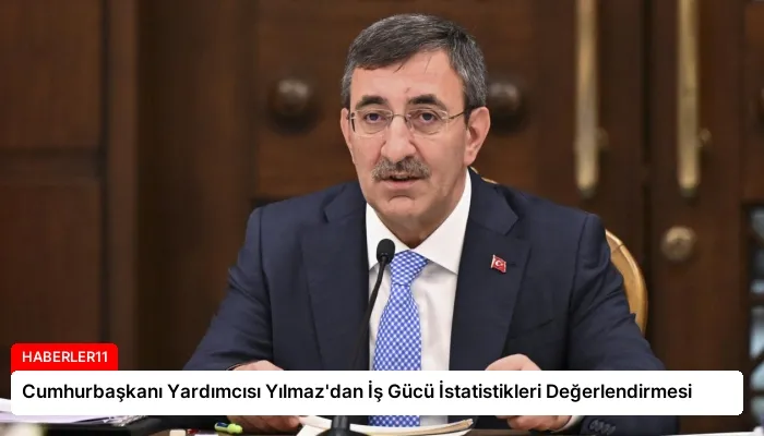 Cumhurbaşkanı Yardımcısı Yılmaz’dan İş Gücü İstatistikleri Değerlendirmesi