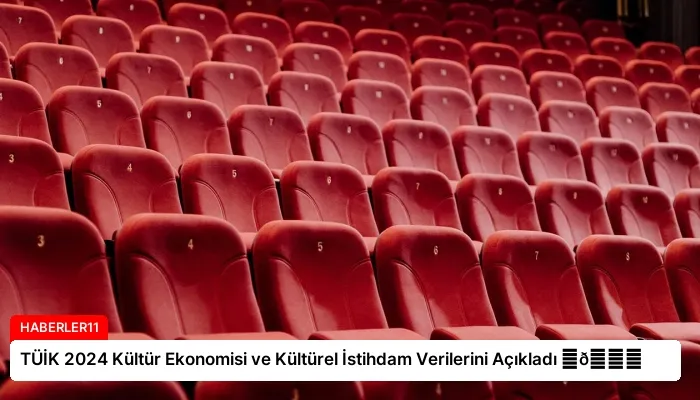 TÜİK 2024 Kültür Ekonomisi ve Kültürel İstihdam Verilerini Açıkladı ⏬👇