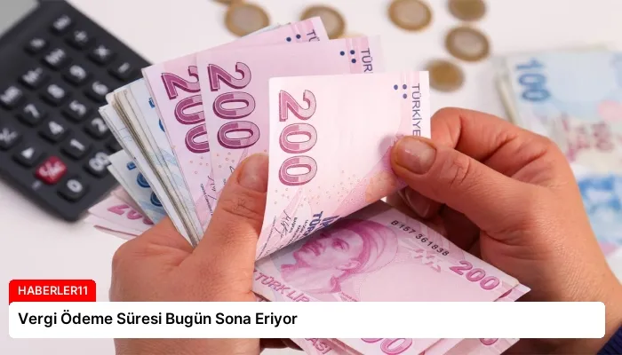 Vergi Ödeme Süresi Bugün Sona Eriyor