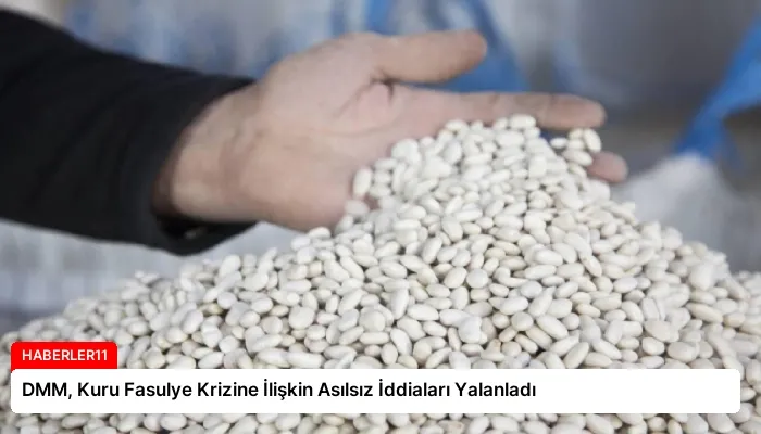 DMM, Kuru Fasulye Krizine İlişkin Asılsız İddiaları Yalanladı