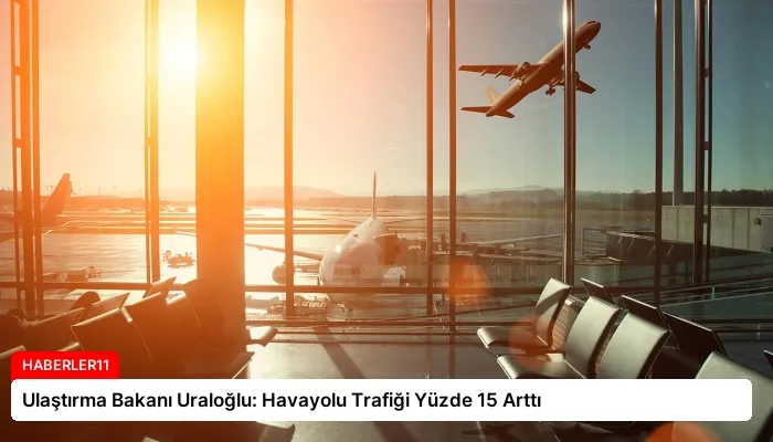 Ulaştırma Bakanı Uraloğlu: Havayolu Trafiği Yüzde 15 Arttı