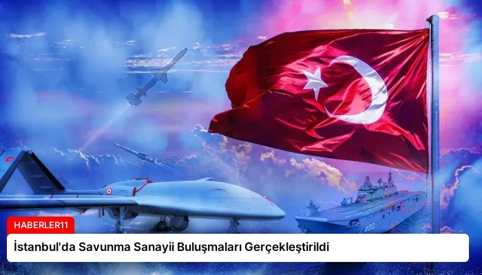 İstanbul’da Savunma Sanayii Buluşmaları Gerçekleştirildi