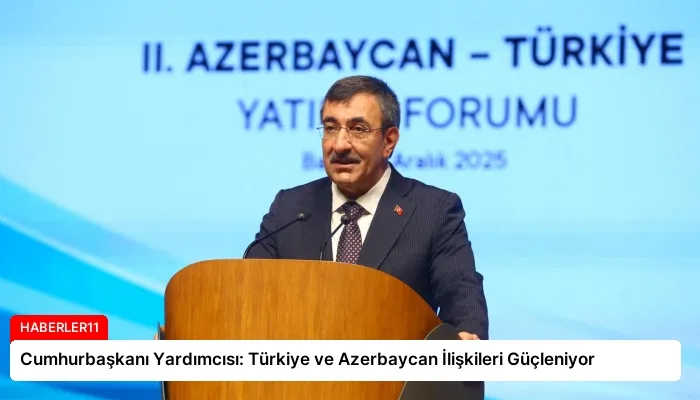 Cumhurbaşkanı Yardımcısı: Türkiye ve Azerbaycan İlişkileri Güçleniyor