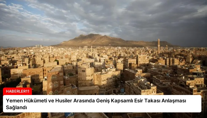 Yemen Hükümeti ve Husiler Arasında Geniş Kapsamlı Esir Takası Anlaşması Sağlandı
