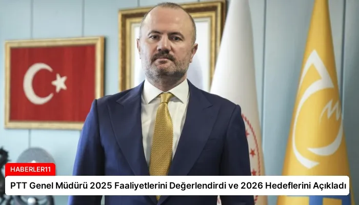 PTT Genel Müdürü 2025 Faaliyetlerini Değerlendirdi ve 2026 Hedeflerini Açıkladı