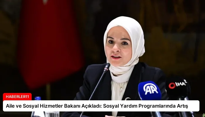Aile ve Sosyal Hizmetler Bakanı Açıkladı: Sosyal Yardım Programlarında Artış