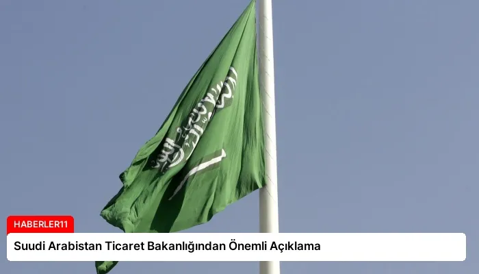 Suudi Arabistan Ticaret Bakanlığından Önemli Açıklama
