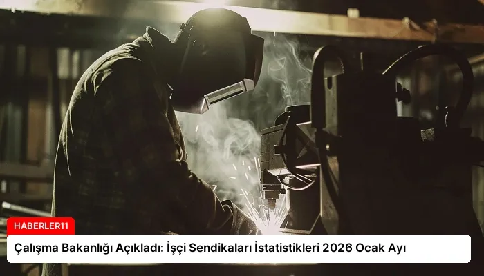 Çalışma Bakanlığı Açıkladı: İşçi Sendikaları İstatistikleri 2026 Ocak Ayı
