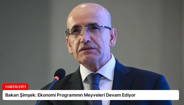 Bakan Şimşek: Ekonomi Programının Meyveleri Devam Ediyor