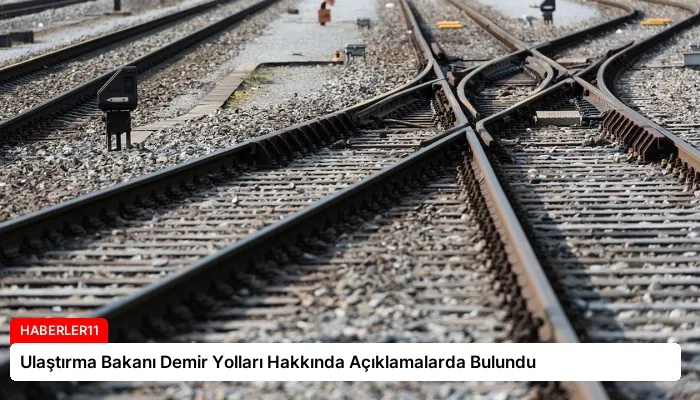 Ulaştırma Bakanı Demir Yolları Hakkında Açıklamalarda Bulundu