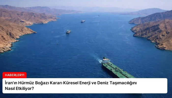 İran’ın Hürmüz Boğazı Kararı Küresel Enerji ve Deniz Taşımacılığını Nasıl Etkiliyor?