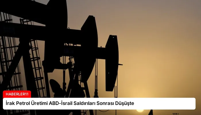 İrak Petrol Üretimi ABD-İsrail Saldırıları Sonrası Düşüşte