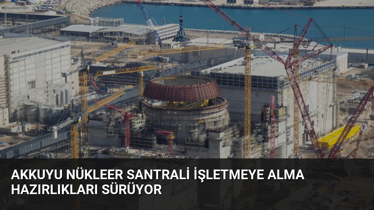 Akkuyu Nükleer Santrali İşletmeye Alma Hazırlıkları Sürüyor
