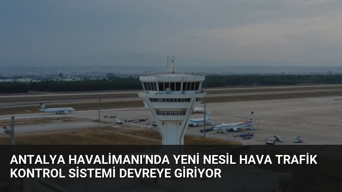Antalya Havalimanı’nda Yeni Nesil Hava Trafik Kontrol Sistemi Devreye Giriyor