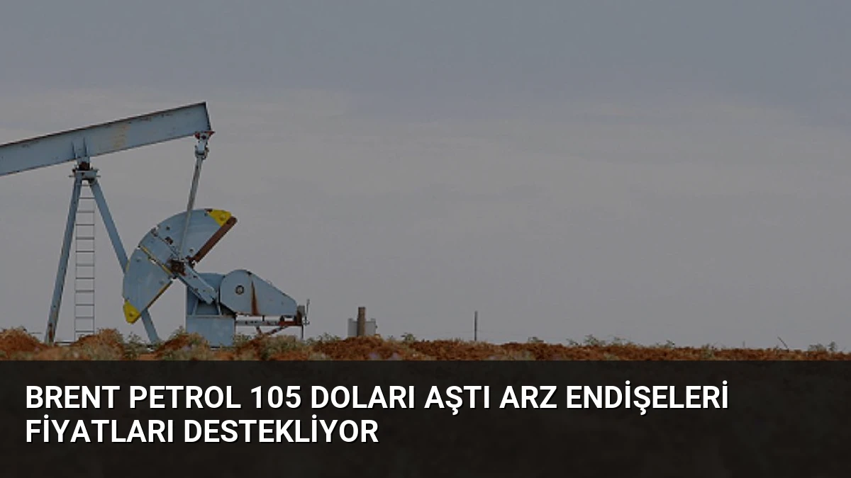 Brent Petrol 105 Doları Aştı Arz Endişeleri Fiyatları Destekliyor