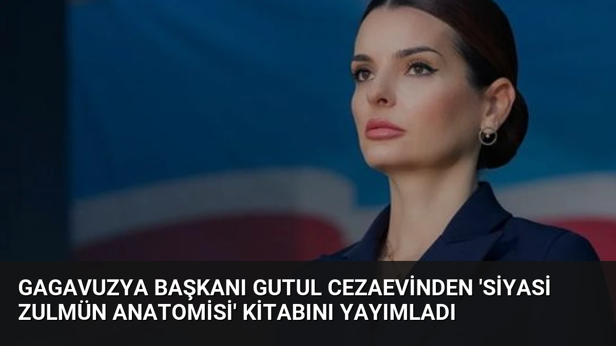 Gagavuzya Başkanı Gutul Cezaevinden ‘Siyasi Zulmün Anatomisi’ Kitabını Yayımladı