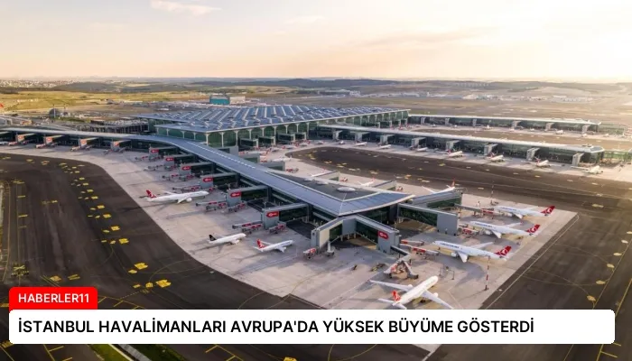 İSTANBUL HAVALİMANLARI AVRUPA’DA YÜKSEK BÜYÜME GÖSTERDİ