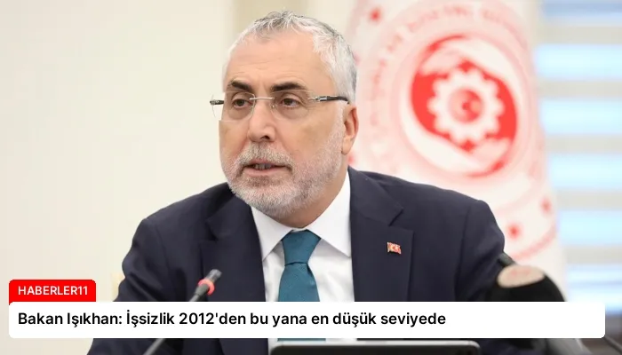Bakan Işıkhan: İşsizlik 2012’den bu yana en düşük seviyede