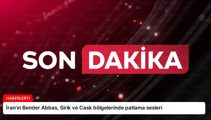 İran’ın Bender Abbas, Sirik ve Cask bölgelerinde patlama sesleri