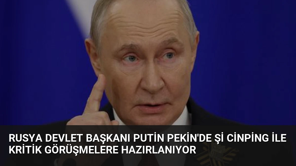 Rusya Devlet Başkanı Putin Pekin’de Şi Cinping ile kritik görüşmelere hazırlanıyor