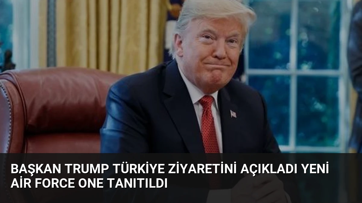 Başkan Trump Türkiye Ziyaretini Açıkladı Yeni Air Force One Tanıtıldı