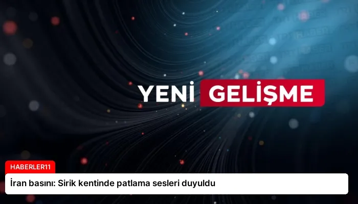 İran basını: Sirik kentinde patlama sesleri duyuldu