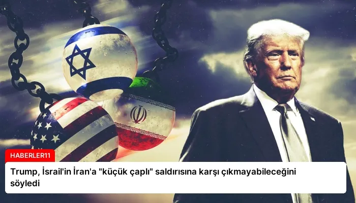 Trump, İsrail’in İran’a “küçük çaplı” saldırısına karşı çıkmayabileceğini söyledi