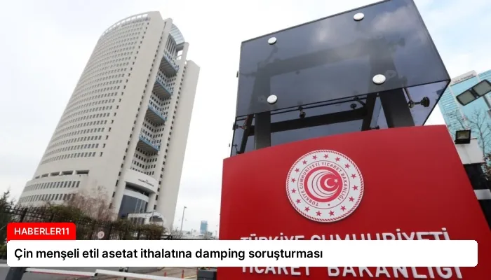 Çin menşeli etil asetat ithalatına damping soruşturması