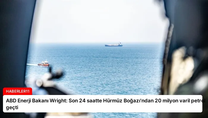 ABD Enerji Bakanı Wright: Son 24 saatte Hürmüz Boğazı’ndan 20 milyon varil petrol geçti