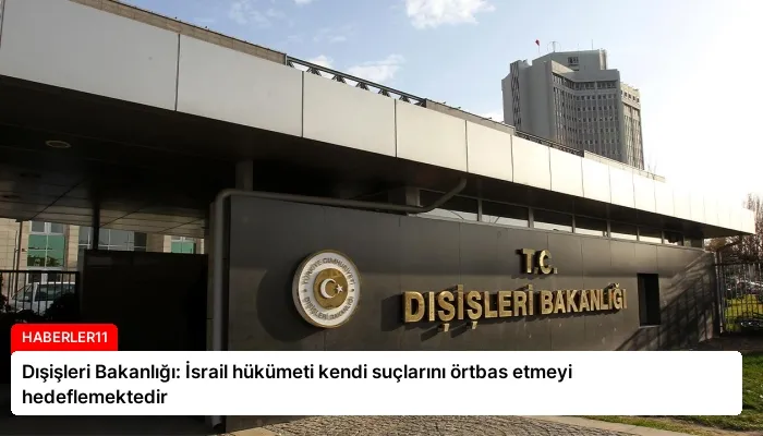 Dışişleri Bakanlığı: İsrail hükümeti kendi suçlarını örtbas etmeyi hedeflemektedir