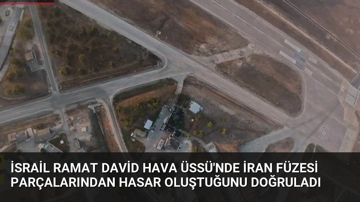 İsrail Ramat David Hava Üssü’nde İran Füzesi Parçalarından Hasar Oluştuğunu Doğruladı