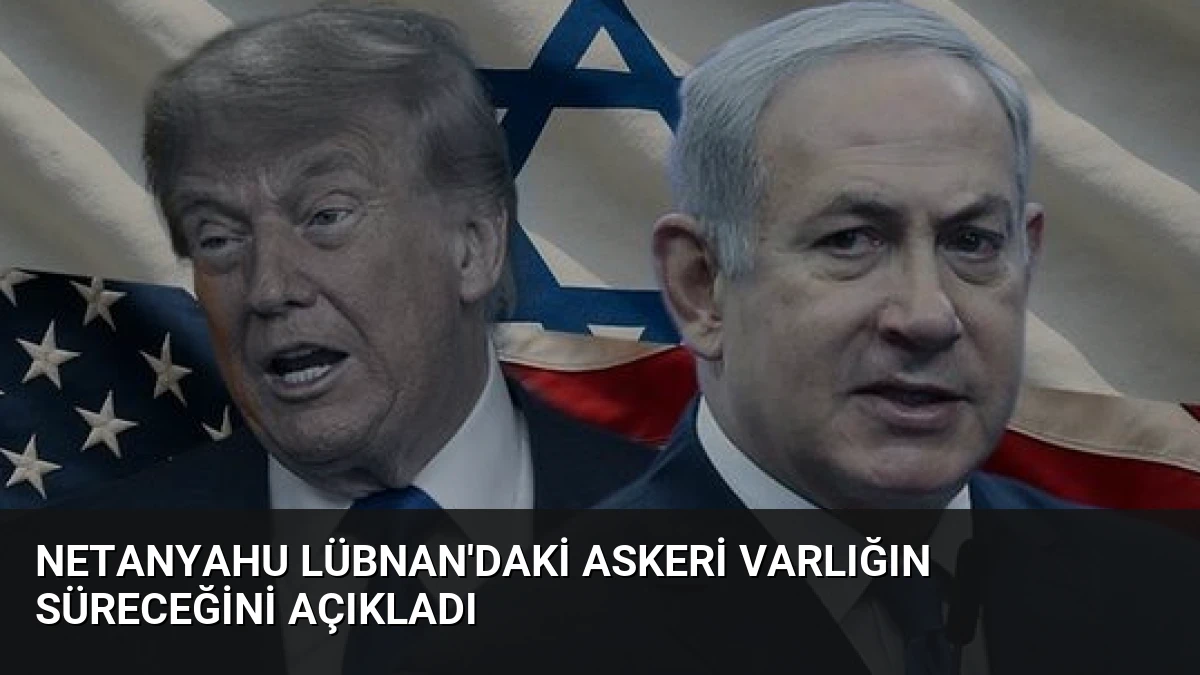Netanyahu Lübnan’daki Askeri Varlığın Süreceğini Açıkladı