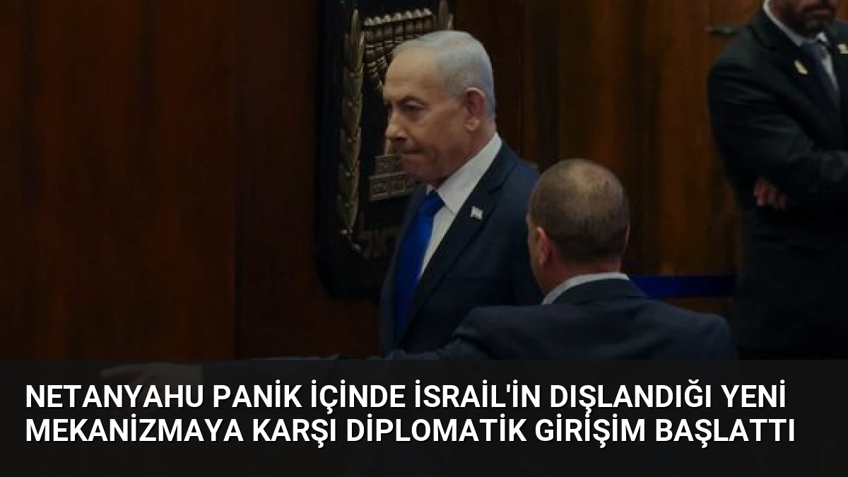 Netanyahu Panik İçinde İsrail’in Dışlandığı Yeni Mekanizmaya Karşı Diplomatik Girişim Başlattı