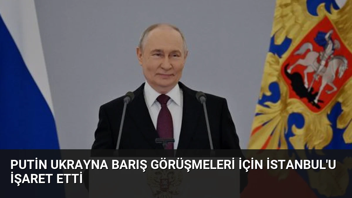 Putin Ukrayna Barış Görüşmeleri İçin İstanbul’u İşaret Etti