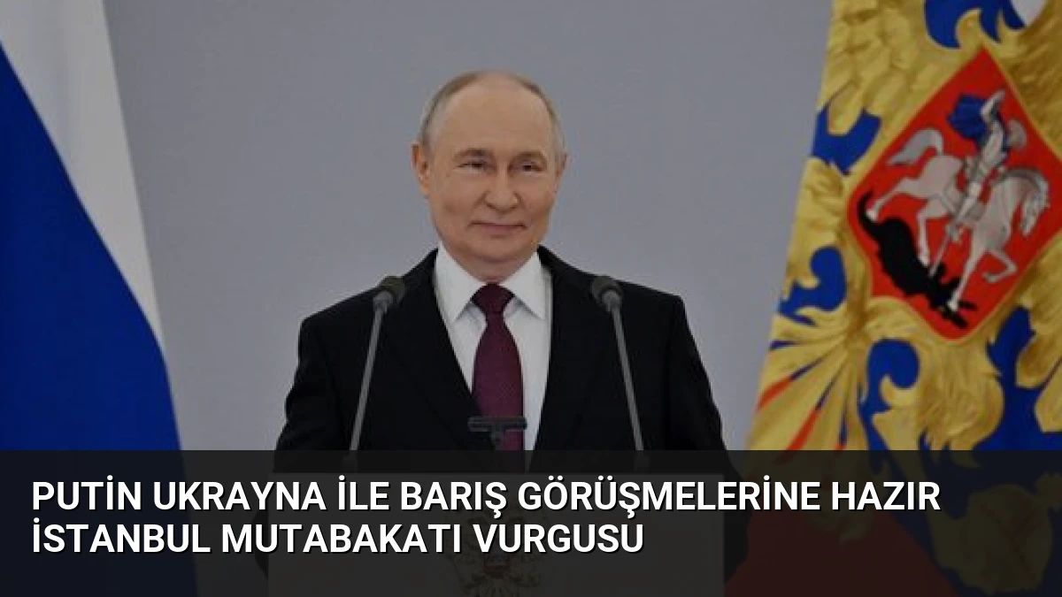 Putin Ukrayna ile Barış Görüşmelerine Hazır İstanbul Mutabakatı Vurgusu