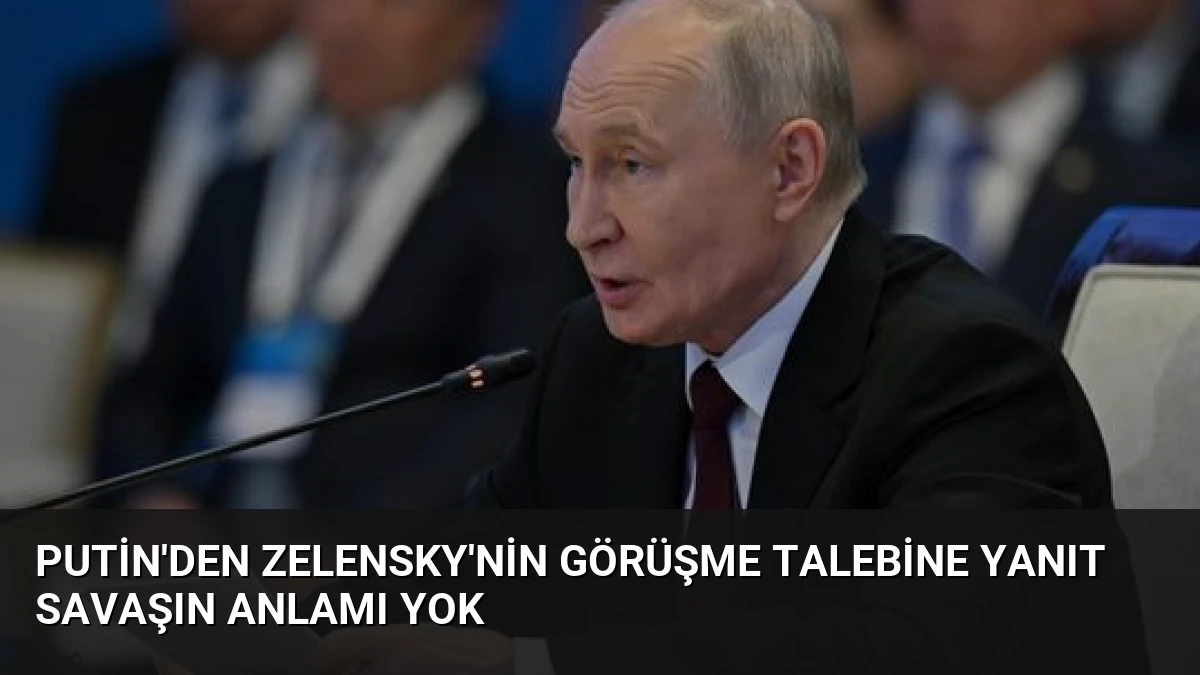 Putin’den Zelensky’nin Görüşme Talebine Yanıt Savaşın Anlamı Yok