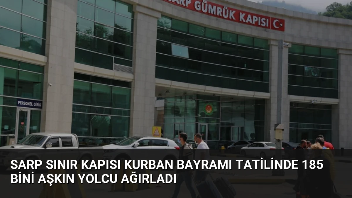 Sarp Sınır Kapısı Kurban Bayramı Tatilinde 185 Bini Aşkın Yolcu Ağırladı